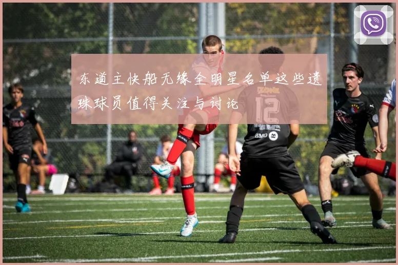 东道主快船无缘全明星名单这些遗珠球员值得关注与讨论